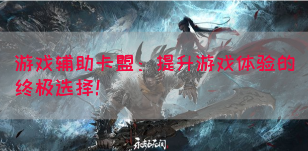 游戏辅助卡盟：提升游戏体验的终极选择！(图1)