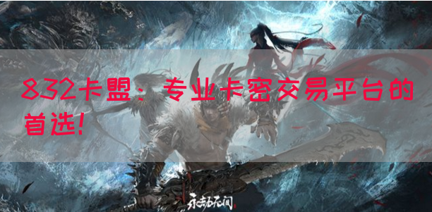 832卡盟：专业卡密交易平台的首选！(图1)