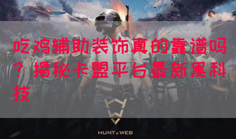 吃鸡辅助装饰真的靠谱吗？揭秘卡盟平台最新黑科技(图1)
