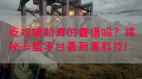 吃鸡辅助真的靠谱吗？揭秘卡盟平台最新黑科技！(图1)