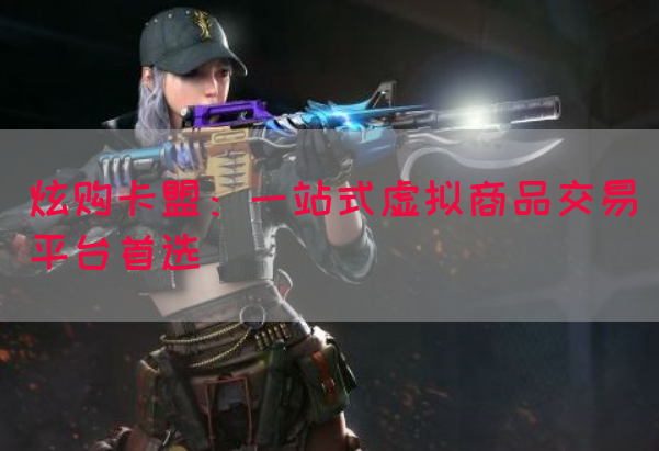 炫购卡盟：一站式虚拟商品交易平台首选(图1)