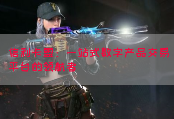 信利卡盟：一站式数字产品交易平台的领航者(图1)