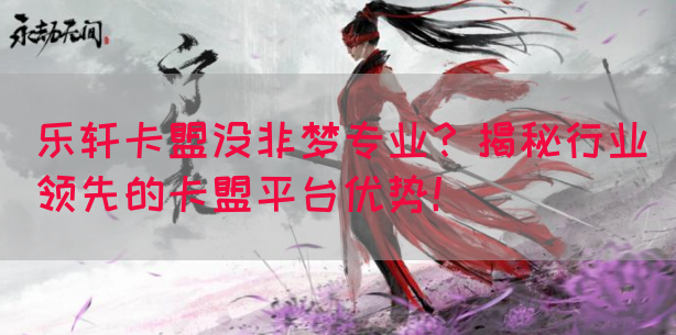 乐轩卡盟没非梦专业？揭秘行业领先的卡盟平台优势！(图1)