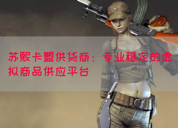 苏熙卡盟供货商：专业稳定的虚拟商品供应平台(图1)