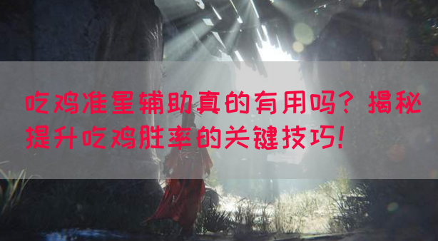 吃鸡准星辅助真的有用吗？揭秘提升吃鸡胜率的关键技巧！(图1)