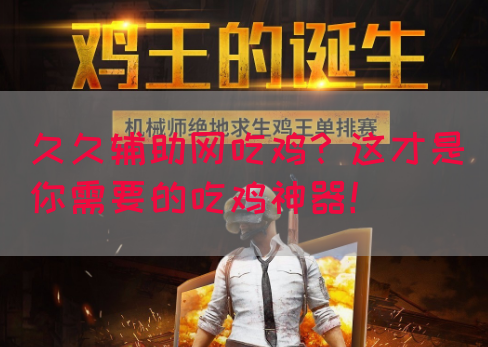 久久辅助网吃鸡？这才是你需要的吃鸡神器！(图1)