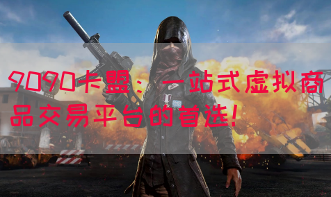 9090卡盟：一站式虚拟商品交易平台的首选！(图1)