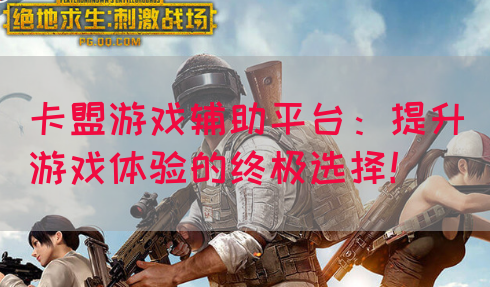 卡盟游戏辅助平台：提升游戏体验的终极选择！(图1)