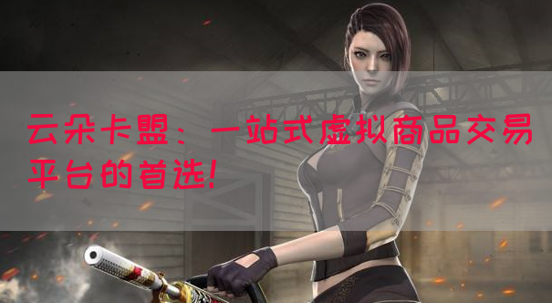 云朵卡盟：一站式虚拟商品交易平台的首选！(图1)