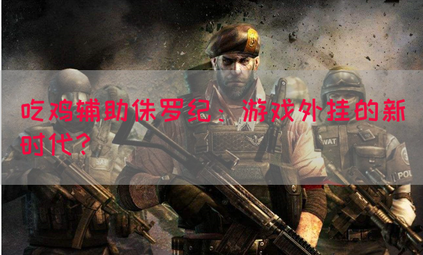 吃鸡辅助侏罗纪：游戏外挂的新时代？(图1)