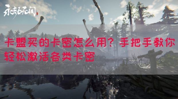 卡盟买的卡密怎么用？手把手教你轻松激活各类卡密(图1)