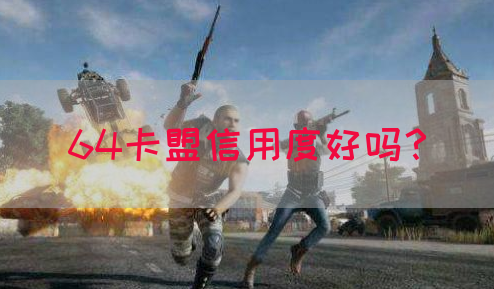 64卡盟信用度好吗？(图1)