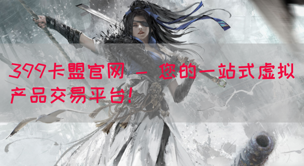 399卡盟官网 - 您的一站式虚拟产品交易平台！(图1)
