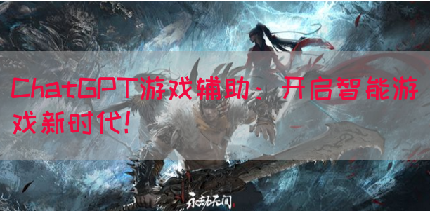 ChatGPT游戏辅助：开启智能游戏新时代！(图1)