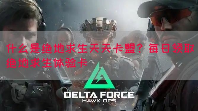 什么是绝地求生天天卡盟？每日领取绝地求生体验卡