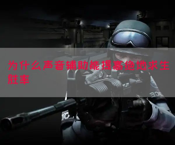 为什么声音辅助能提高绝地求生胜率