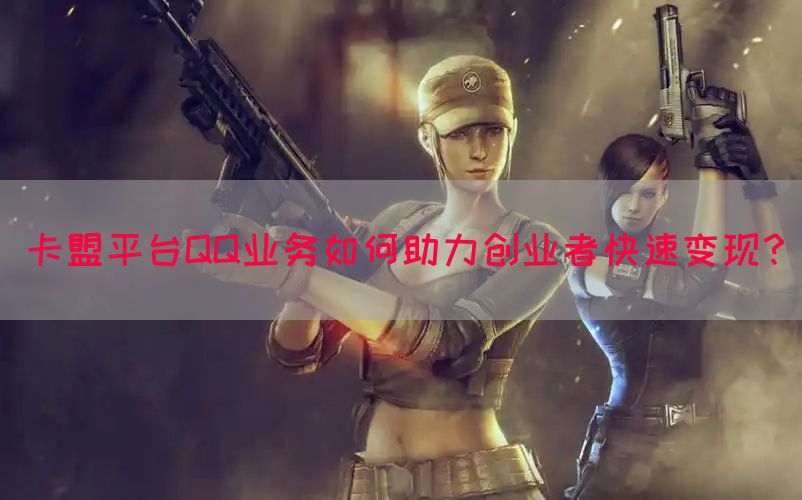 卡盟平台QQ业务如何助力创业者快速变现？(图1)