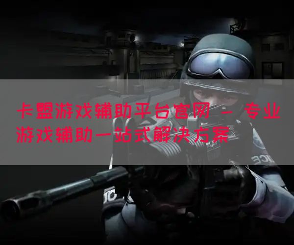 卡盟游戏辅助平台官网 - 专业游戏辅助一站式解决方案(图1)