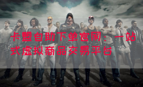 卡盟自助下单官网：一站式虚拟商品交易平台(图1)