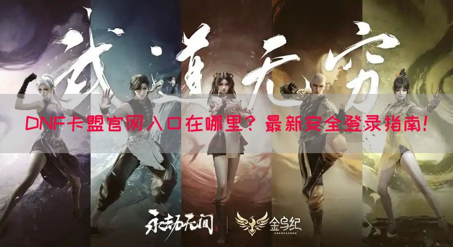DNF卡盟官网入口在哪里？最新安全登录指南！(图1)
