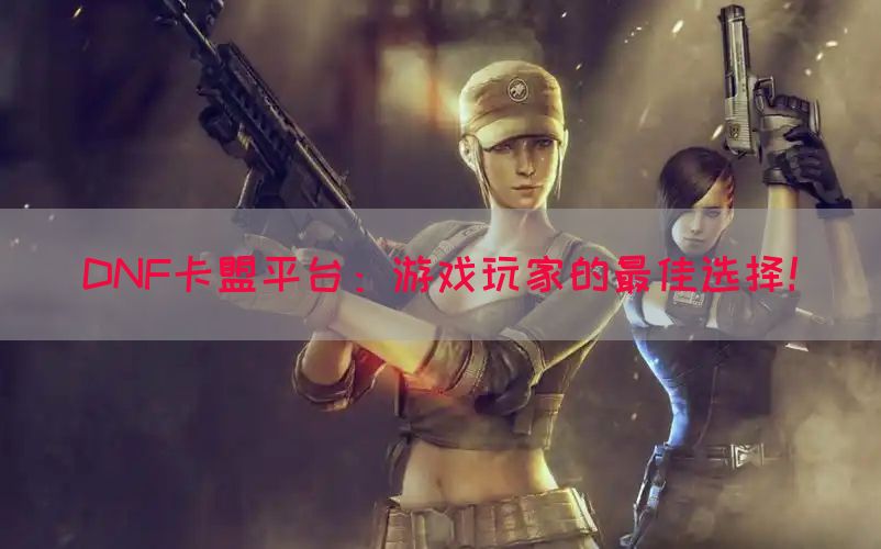 DNF卡盟平台：游戏玩家的最佳选择！(图1)