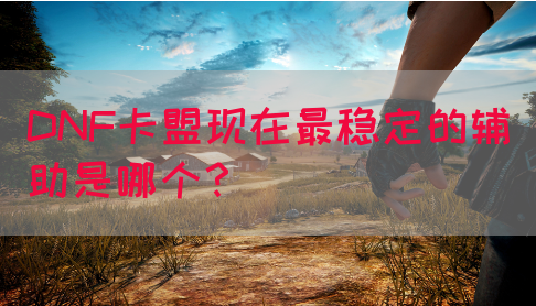 DNF卡盟现在最稳定的辅助是哪个？(图1)