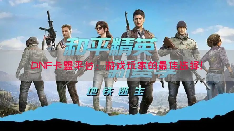 DNF卡盟平台：游戏玩家的最佳选择！