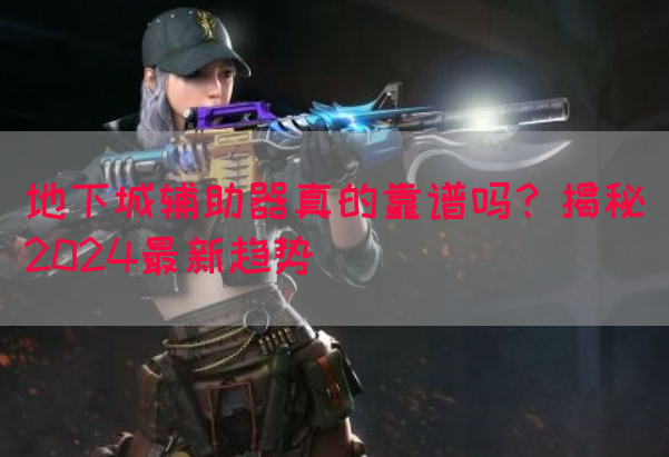 地下城辅助器真的靠谱吗？揭秘2024最新趋势(图1)