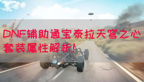 DNF辅助通宝泰拉天穹之心套装属性解析！(图1)