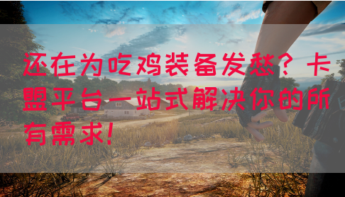 还在为吃鸡装备发愁？卡盟平台一站式解决你的所有需求！(图1)