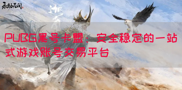 PUBG黑号卡盟：安全稳定的一站式游戏账号交易平台(图1)