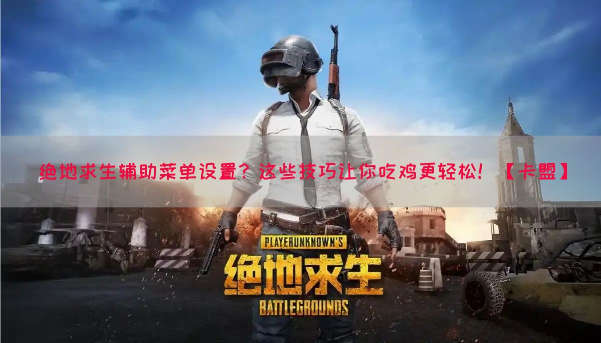 绝地求生辅助菜单设置？这些技巧让你吃鸡更轻松！【卡盟】(图1)