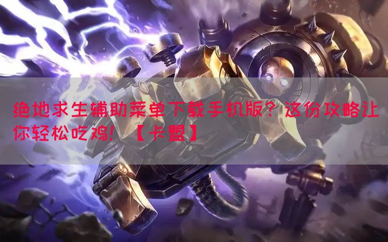 绝地求生辅助菜单下载手机版？这份攻略让你轻松吃鸡！【卡盟】(图1)