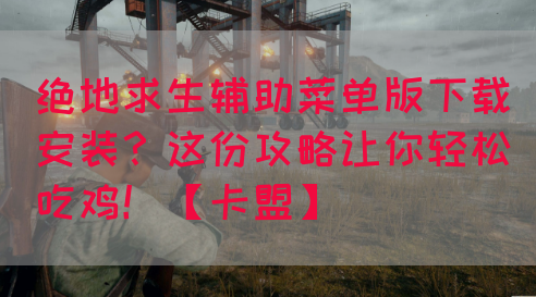 绝地求生辅助菜单版下载安装？这份攻略让你轻松吃鸡！【卡盟】(图1)