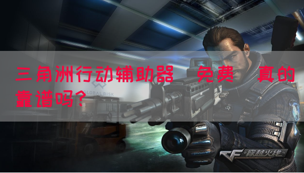 三角洲行动辅助器(免费)真的靠谱吗？(图1)