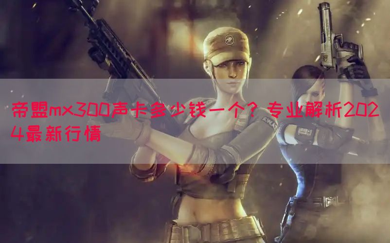 帝盟mx300声卡多少钱一个？专业解析2024最新行情(图1)