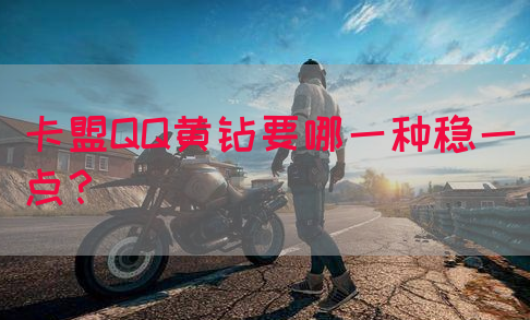 卡盟QQ黄钻要哪一种稳一点？(图1)