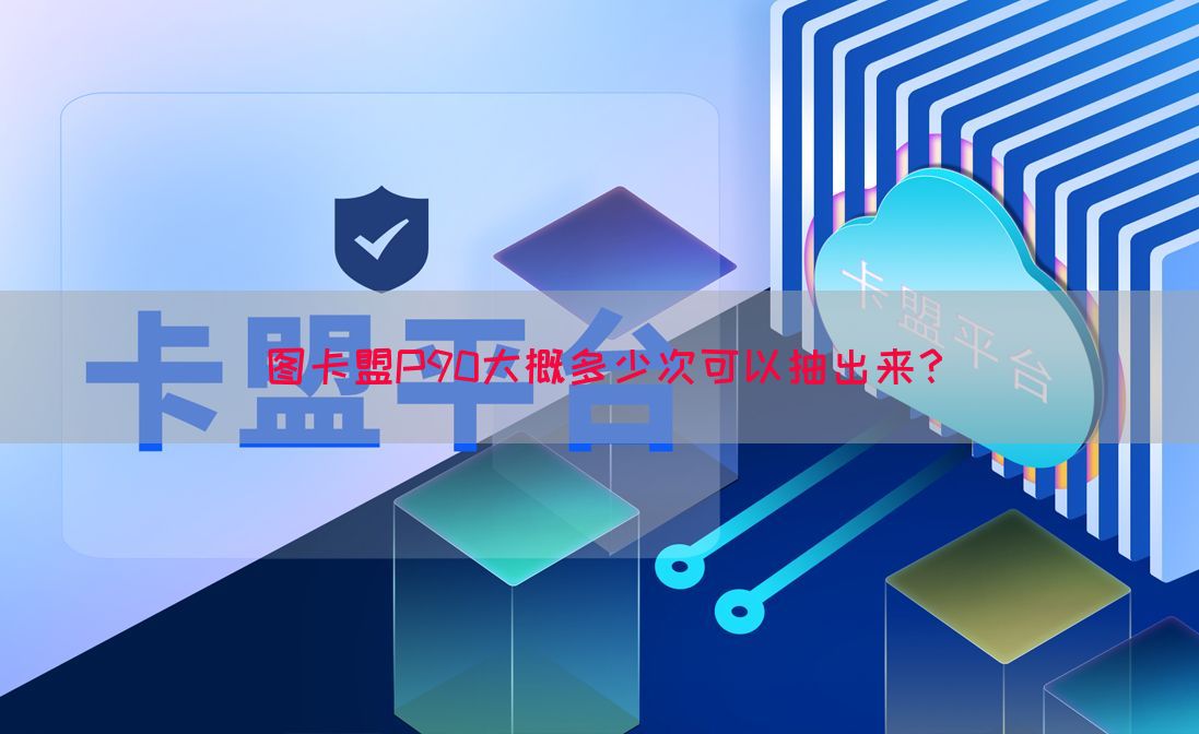图卡盟P90大概多少次可以抽出来？(图1)