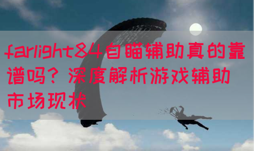 farlight84自瞄辅助真的靠谱吗？深度解析游戏辅助市场现状(图1)