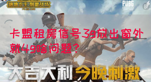 卡盟租房信号3g放出窗外就4g啥问题？(图1)