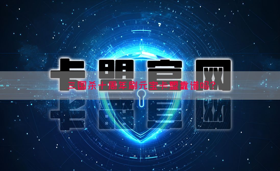 三国杀十周年刷元宝卡盟靠谱吗？(图1)