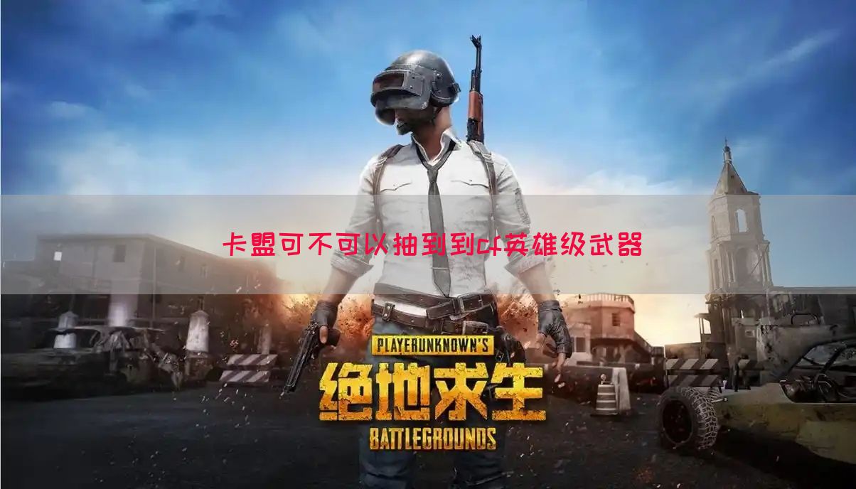 卡盟可不可以抽到到cf英雄级武器(图1)