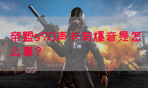 帝盟s90声卡有爆音是怎么事？(图1)