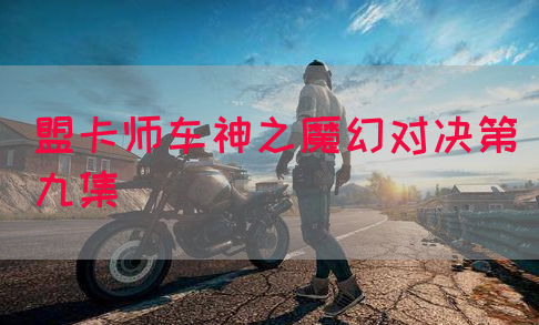 盟卡师车神之魔幻对决第九集(图1)