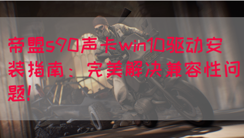 帝盟s90声卡win10驱动安装指南：完美解决兼容性问题！(图1)
