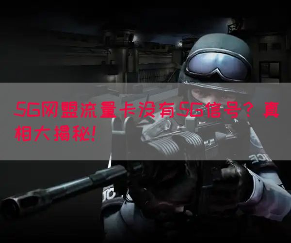 5G网盟流量卡没有5G信号？真相大揭秘！(图1)