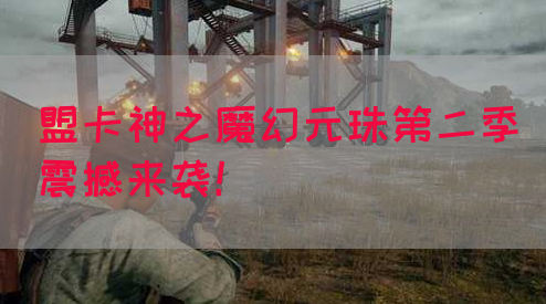 盟卡神之魔幻元珠第二季震撼来袭！(图1)