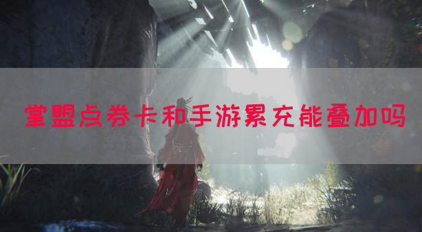掌盟点券卡和手游累充能叠加吗(图1)