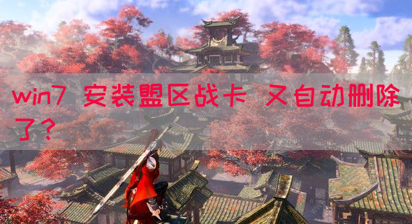 win7 安装盟区战卡 又自动删除了？(图1)