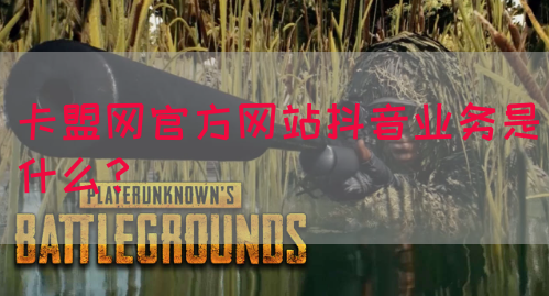 卡盟网官方网站抖音业务是什么？(图1)